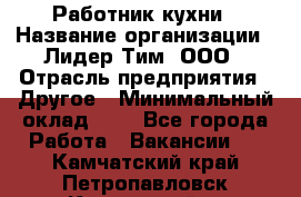 Работник кухни › Название организации ­ Лидер Тим, ООО › Отрасль предприятия ­ Другое › Минимальный оклад ­ 1 - Все города Работа » Вакансии   . Камчатский край,Петропавловск-Камчатский г.